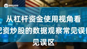 从杠杆资金使用视角看配资炒股的数据观察常见误区