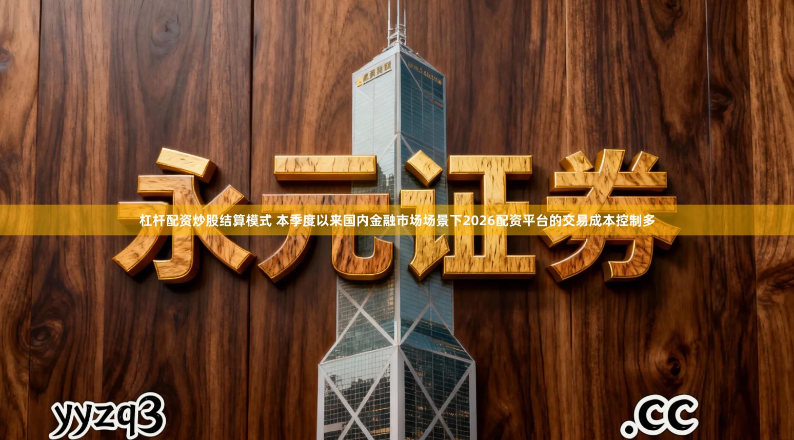 杠杆配资炒股结算模式 本季度以来国内金融市场场景下2026配资平台的交易成本控制多