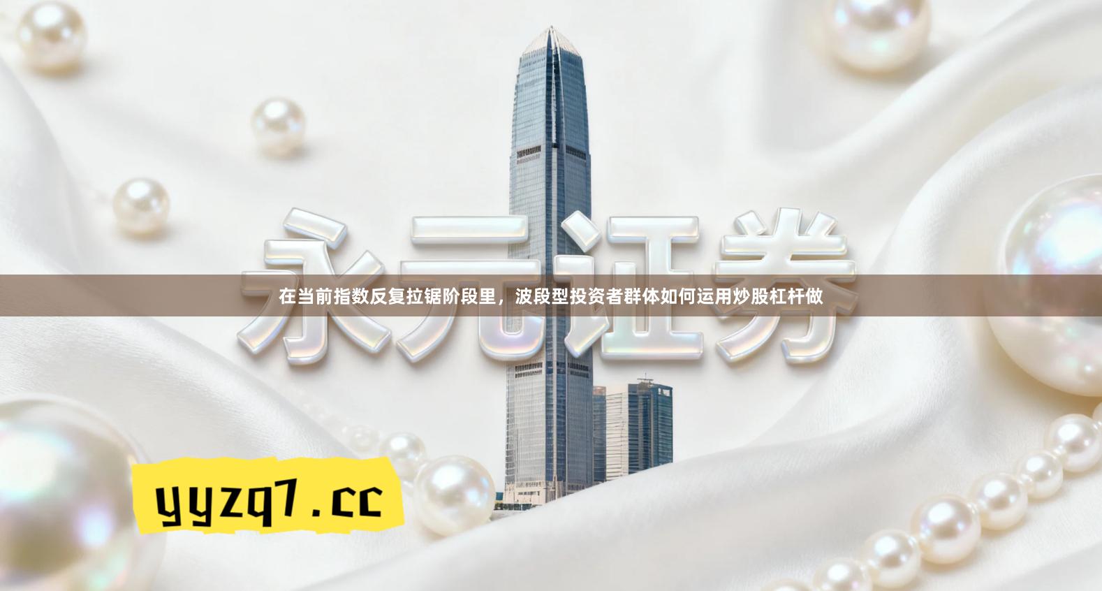 在当前指数反复拉锯阶段里，波段型投资者群体如何运用炒股杠杆做