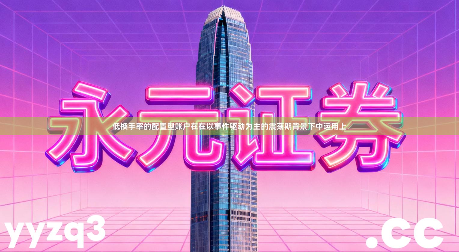 低换手率的配置型账户在在以事件驱动为主的震荡期背景下中运用上