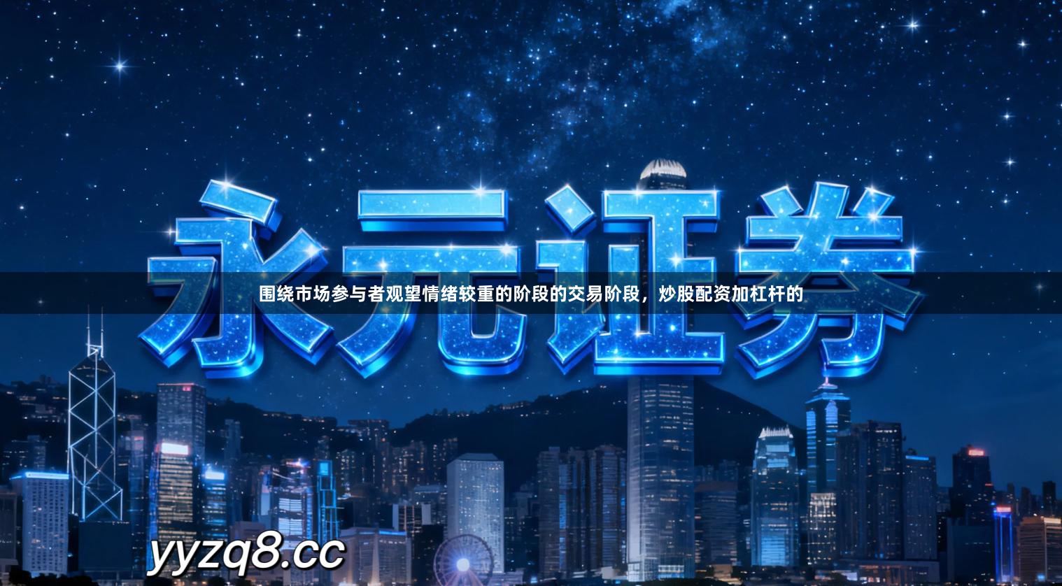 围绕市场参与者观望情绪较重的阶段的交易阶段，炒股配资加杠杆的