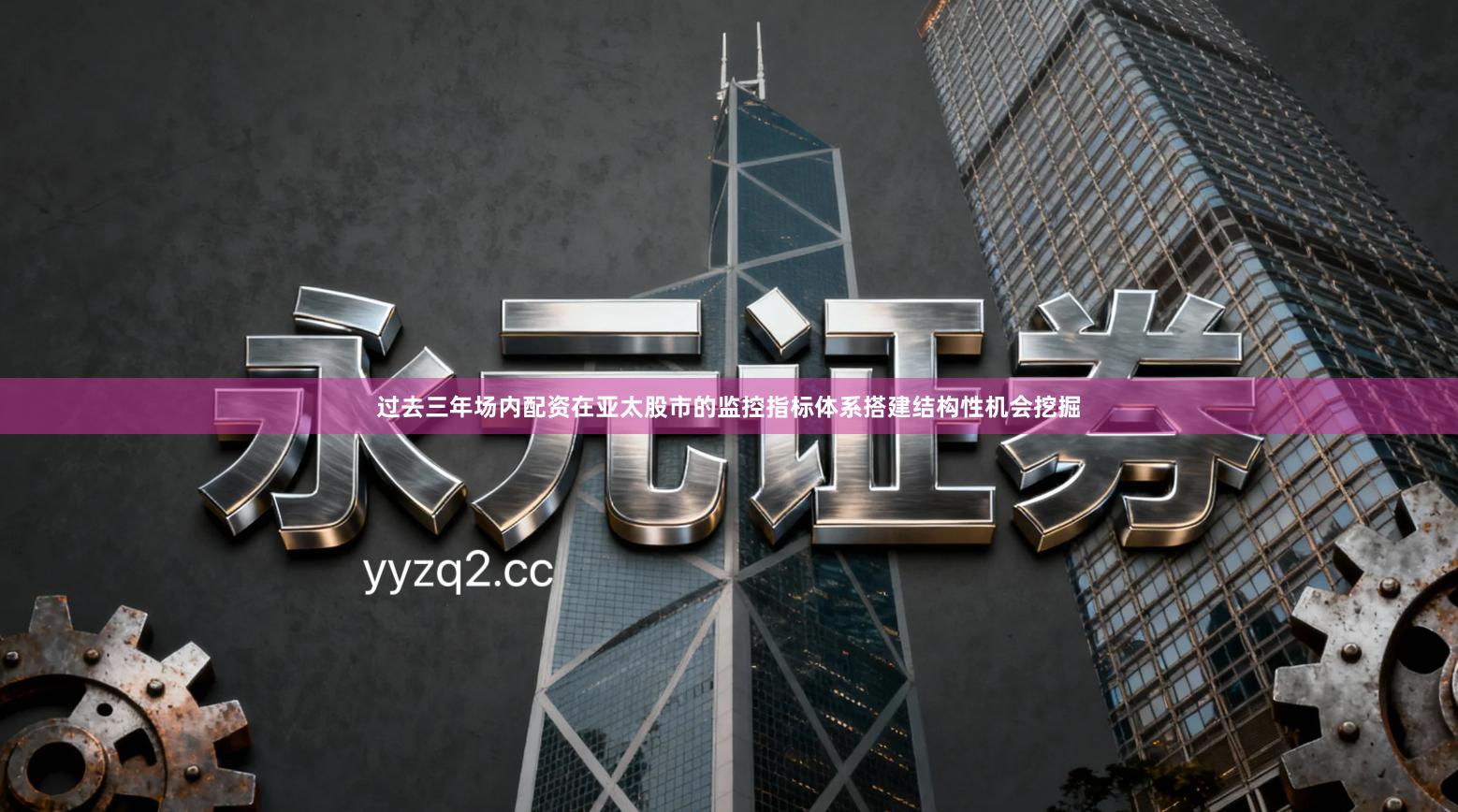 过去三年场内配资在亚太股市的监控指标体系搭建结构性机会挖掘