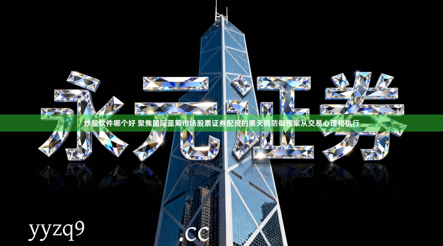 炒股软件哪个好 聚焦国际蓝筹市场股票证券配资的黑天鹅防御预案从交易心理和执行