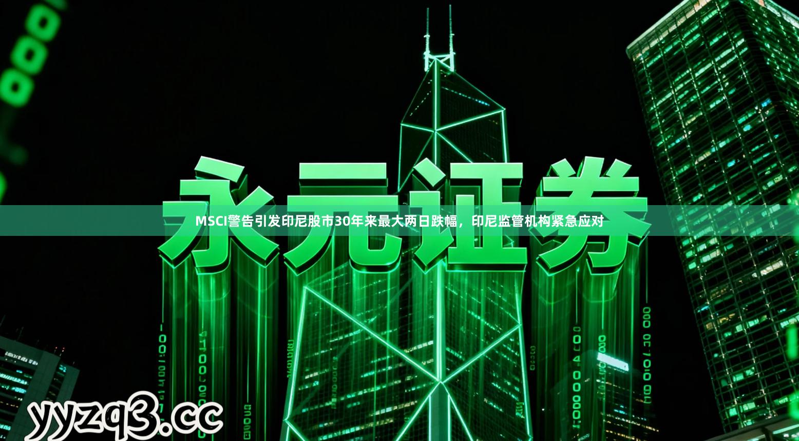 MSCI警告引发印尼股市30年来最大两日跌幅,印尼监管机构紧急应对