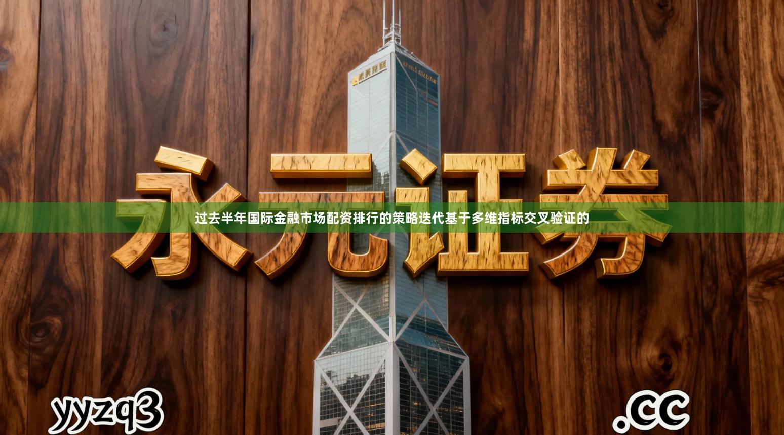 过去半年国际金融市场配资排行的策略迭代基于多维指标交叉验证的