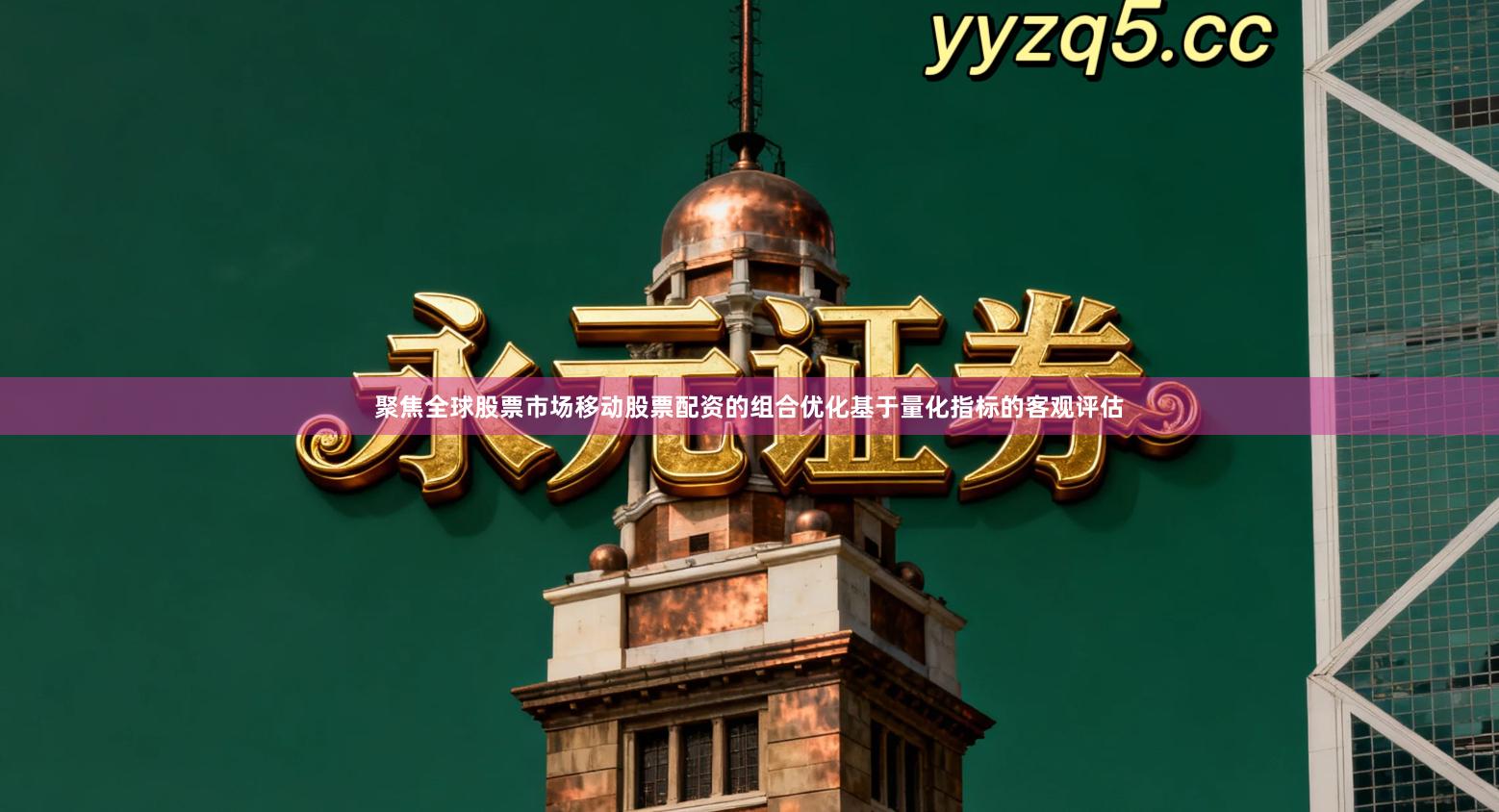 聚焦全球股票市场移动股票配资的组合优化基于量化指标的客观评估